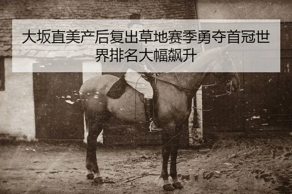 大坂直美产后复出草地赛季勇夺首冠世界排名大幅飙升